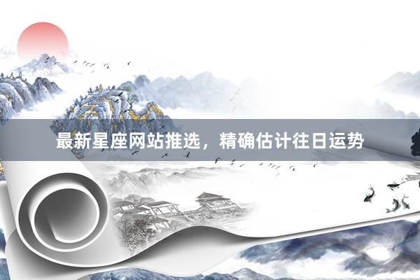 最新星座网站推选，精确估计往日运势