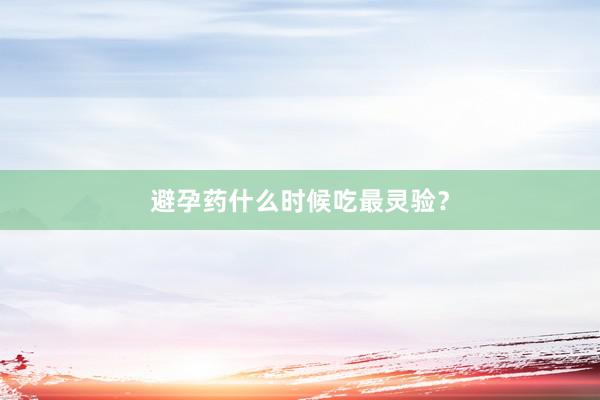 避孕药什么时候吃最灵验？