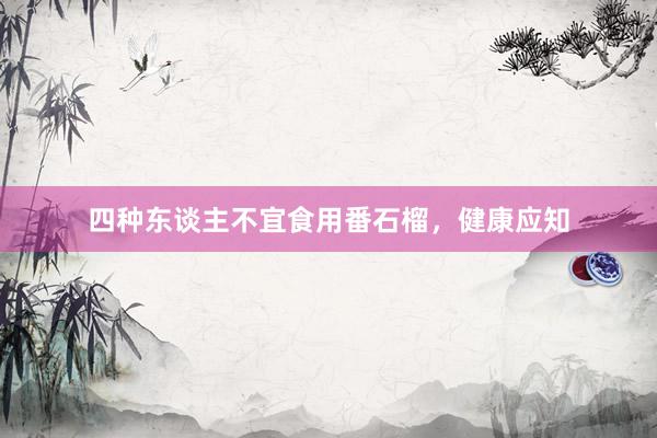 四种东谈主不宜食用番石榴，健康应知