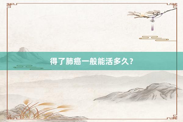 得了肺癌一般能活多久？