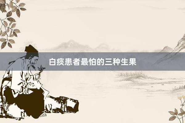 白痰患者最怕的三种生果