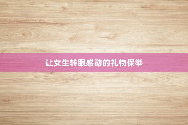 让女生转眼感动的礼物保举